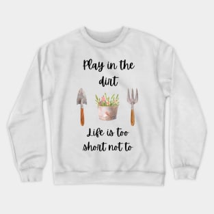 Play in the Dirt, Life is too short not to Crewneck Sweatshirt